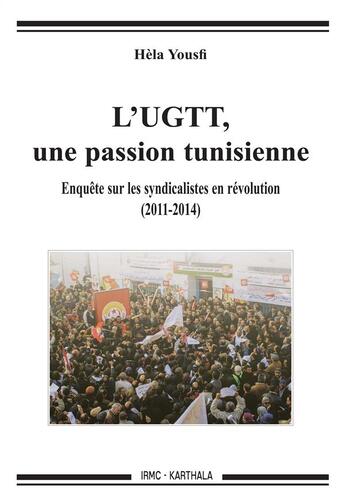 Couverture du livre « L'UGTT, une passion tunisienne ; enquête sur les syndicalistes en révolution ; 2011-2014 » de Yousfi Hela aux éditions Karthala