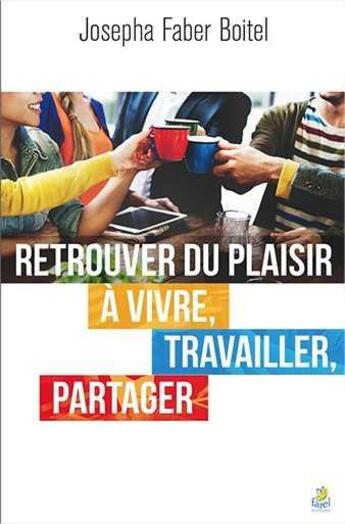 Couverture du livre « Retrouver du plaisir à vivre, travailler, partager » de Josepha Faber Boitel aux éditions Farel