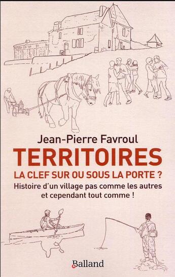 Couverture du livre « Territoires : la clef sur ou sous la porte ? histoire d'un village pas comme les autres et cependant tout comme ! » de Jean-Pierre Favroul aux éditions Balland