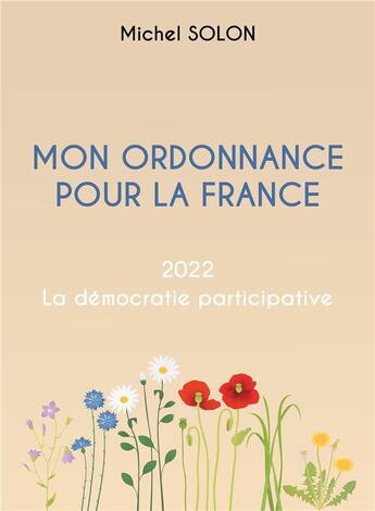 Couverture du livre « Mon ordonnance pour la France : 2022 la démocratie participative » de Michel Solon aux éditions Publishroom Factory