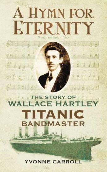 Couverture du livre « A hymn for eternity ; the story of Wallace Hartley ; Titanic bandmaster » de Yvonne Carroll aux éditions History Press Digital