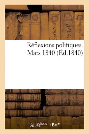 Couverture du livre « Reflexions politiques. mars 1840 » de M. A. J. D. P. aux éditions Hachette Bnf