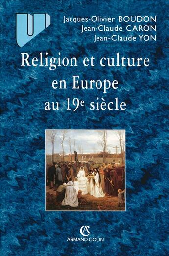 Couverture du livre « Religion et culture en Europe au 19e siècle : 1800-1914 » de Jacques-Olivier Boudon et Jean-Claude Caron et Jean-Claude Yon aux éditions Armand Colin