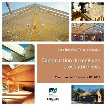 Couverture du livre « Construction de maisons à ossature bois ; conforme à la RT 2012 (4e édition) » de Yves Benoit et Thierry Paradis aux éditions Eyrolles