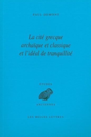 Couverture du livre « La Cité grecque archaïque et classique et l'idéal de tranquillité » de Paul Demont aux éditions Belles Lettres