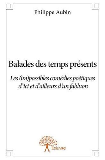 Couverture du livre « Balades des temps présents ; les (im)possibles comédies poétiques d'ici et d'ailleurs d'un fabluon » de Philippe Aubin aux éditions Edilivre