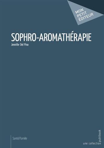 Couverture du livre « Sophro-aromathérapie » de Jennifer Del Pino aux éditions Mon Petit Editeur