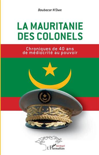 Couverture du livre « La Mauritanie des colonels ; chroniques de 40 ans de médiocrité au pouvoir » de Boubacar Ndiaye aux éditions L'harmattan