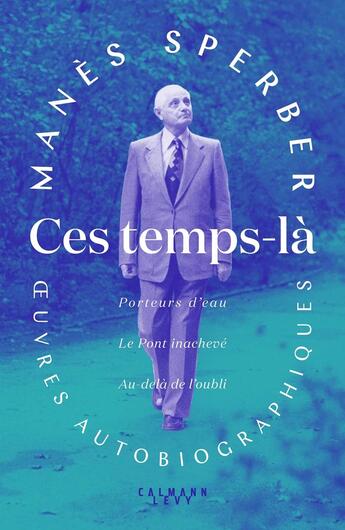 Couverture du livre « Ces temps là : Porteur d'eau ; Le Pont inachevé ; Au-delà de l'oubli » de Manes Sperber aux éditions Calmann-levy