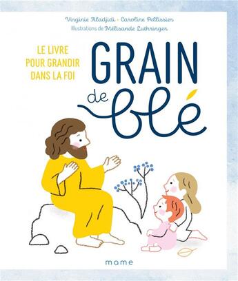 Couverture du livre « Grain de blé : le livre pour grandir dans la foi » de Virginie Aladjidi et Caroline Pelissier aux éditions Mame