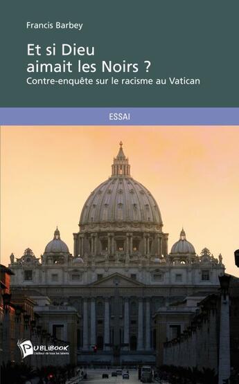 Couverture du livre « Et si Dieu aimait les Noirs ? Contre-enquête sur le racisme au Vatican » de Francis Barbey aux éditions Publibook
