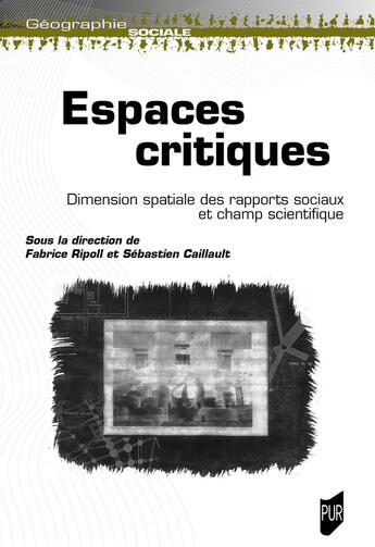 Couverture du livre « Espaces critiques : Dimension spatiale des rapports sociaux et champ scientifique » de Fabrice Ripoll et Sébastien Caillault aux éditions Pu De Rennes