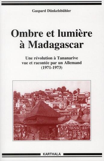 Couverture du livre « Ombre et lumiere a madagascar - une revolution a tananarive vue et racontee par un allemand, 1971-19 » de Dunkelsbuhler G. aux éditions Karthala