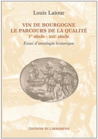 Couverture du livre « Vin de Bourgogne ; le parcours de la qualité ; Ier siècle - XIXe siècle ; essai d'oenologie historique » de Louis Latour aux éditions Armancon