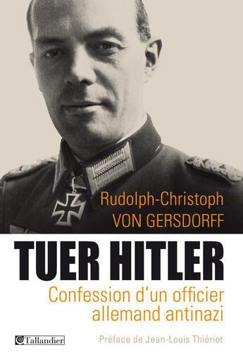 Couverture du livre « Tuer Hitler ; confession d'un officier allemand antinazi » de Rudolf-Christoph Von Gersdorff aux éditions Tallandier