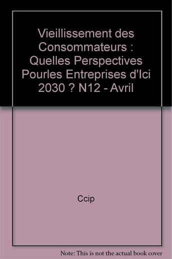 Couverture du livre « Vieillissement des consommateurs : quelles perspectives pourles entreprises d'ici 2030 ? n12 - avril » de Ccip/ aux éditions Cci Paris