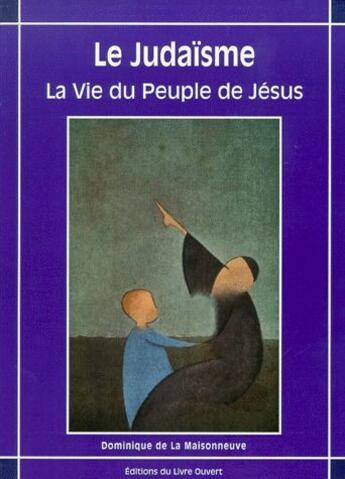 Couverture du livre « Le judaisme ; la vie du peuple de Jésus » de Dominique De La Maisonneuve aux éditions Livre Ouvert