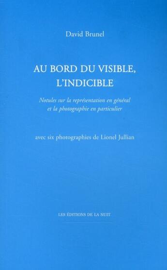 Couverture du livre « Au bord du visible, l'indicible ; notes sur la représentation en général et la photographie en particulier » de David Brunel et Lionel Jullian aux éditions De La Nuit