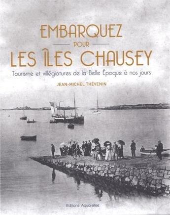 Couverture du livre « Embarquez pour les îles Chausey : tourisme et villégiatures de la Belle Epoque à nos jours » de Jean-Michel Thevenin aux éditions Aquarelles