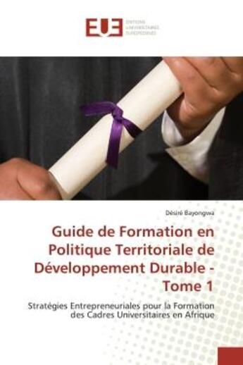 Couverture du livre « Guide de formation en politique territoriale de developpement durable - tome 1 - strategies entrepre » de Bayongwa Desire aux éditions Editions Universitaires Europeennes