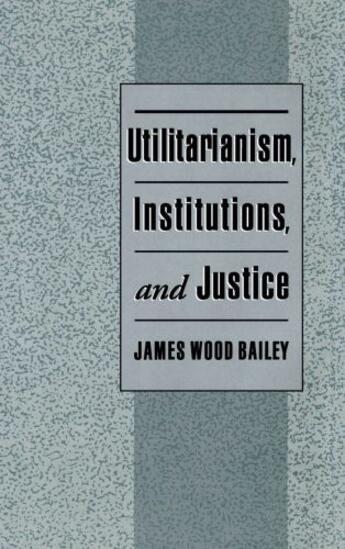 Couverture du livre « Utilitarianism, Institutions, and Justice » de Bailey James Wood aux éditions Oxford University Press Usa