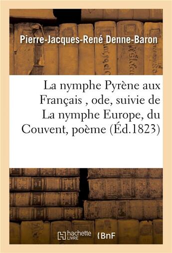 Couverture du livre « La nymphe Pyrène aux Français , ode, suivie de La nymphe Europe, du Couvent, poème » de Denne-Baron P-J-R. aux éditions Hachette Bnf