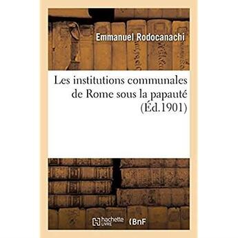 Couverture du livre « Les institutions communales de Rome sous la papauté » de Rodocanachi Emmanuel aux éditions Hachette Bnf