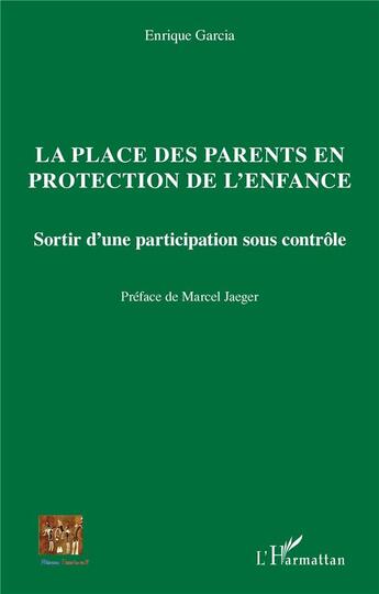 Couverture du livre « La place des parents en protection de l'enfance : sortir d'une participation sous contrôle » de Enrique Garcia aux éditions L'harmattan