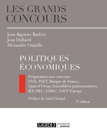 Couverture du livre « Politiques économiques ; préparations aux concours : ENA, INET, Banque de France, Quai d'Orsay, Assemblées parlementaires, IEP, HEC, ESSEC, ESCP-Europe (2e édition) » de Jean-Baptiste Barfety et Jean Dalbard et Alexandre Ouizille aux éditions Lgdj