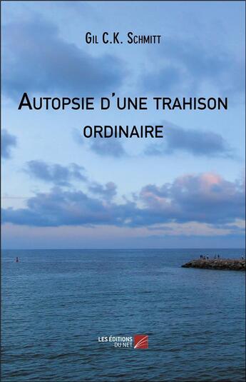 Couverture du livre « Autopsie d'une trahison ordinaire ; fièvre, troubles et passions en milieu hospitalier » de Gil C.K. Schmitt aux éditions Editions Du Net