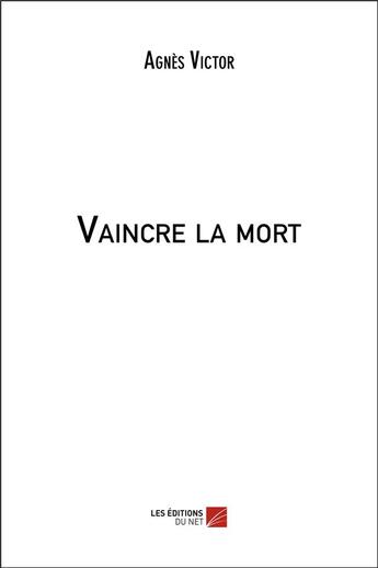 Couverture du livre « Vaincre la mort » de Agnes Victor aux éditions Editions Du Net