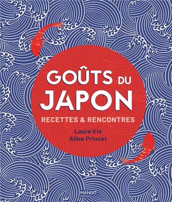 Couverture du livre « Goûts du Japon : recettes & rencontres » de Aline Princet et Laure Kie aux éditions Mango