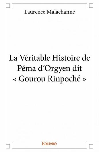 Couverture du livre « La véritable histoire de Péma d'Orgyen dit « Gourou Rinpoché » » de Laurence Malachanne aux éditions Edilivre