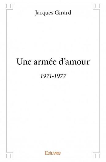 Couverture du livre « Une armée d'amour ; 1971-1977 » de Jacques Girard aux éditions Edilivre