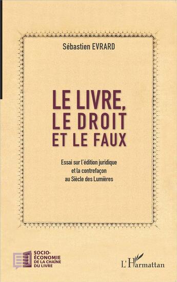 Couverture du livre « Le livre, le droit et le faux ; essai sur l'édition juridique et la contrefaçon au Siècle des Lumières » de Sebastien Evrard aux éditions L'harmattan