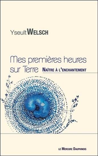 Couverture du livre « Mes premières heures sur Terre ; naître à l'enchantement » de Yseult Welsch aux éditions Mercure Dauphinois