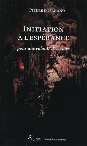 Couverture du livre « Initiation à l'espérance ; pour une volonté d'y croire » de Pierre D' Ornano aux éditions Riveneuve