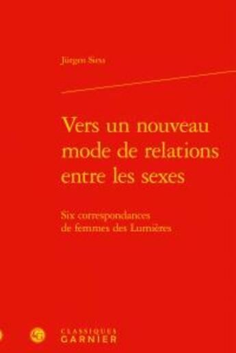 Couverture du livre « Vers un nouveau mode de relations entre les sexes ; six correspondances de femme des Lumières » de Jurgen Siess aux éditions Classiques Garnier