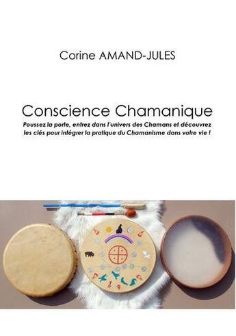 Couverture du livre « Conscience chamanique ; poussez la porte, entrez dans l'univers des chamans et découvrez les clés pour intégrer la pratique du chamanisme dans votre vie ! » de Corine Amand-Jules aux éditions Books On Demand