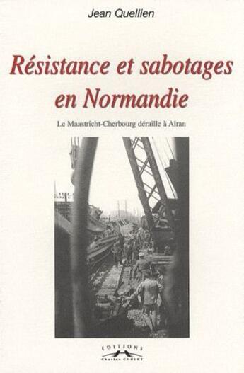 Couverture du livre « Résistance et sabotages en Normandie ; la Maastricht-Cherbourg déraille à Airan » de Jean Quellien aux éditions Charles Corlet