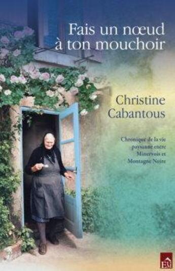 Couverture du livre « Fais un noeud à ton mouchoir ; chronique de la vie paysanne entre Minervois et montagne Noire » de Christine Cabantous aux éditions Du Mont