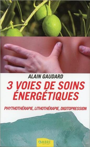 Couverture du livre « 3 voies de soins énergétiques ; phytothérapie, lithothérapie et digitopression » de Alain Gaudard aux éditions Ambre