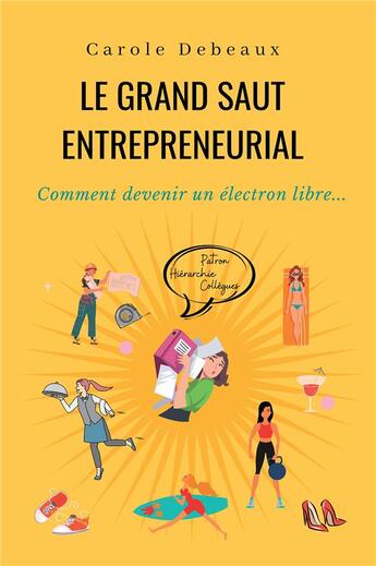 Couverture du livre « Le grand saut entrepreneurial : comment devenir un électron libre... » de Carole Debeaux aux éditions Bookelis