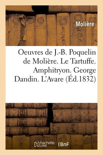 Couverture du livre « Oeuvres de j.-b. poquelin de moliere. le tartuffe. amphitryon. george dandin. l'avare (ed.1832) » de Moliere (Poquelin Di aux éditions Hachette Bnf