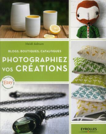 Couverture du livre « Photographiez vos créations : blogs, boutiques, catalogues » de Heidi Adnum aux éditions Eyrolles