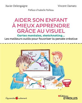 Couverture du livre « Aider son enfant à mieux apprendre grâce au visuel ; cartes mentales, sketchnoting » de Xavier Delengaigne et Antoine Damato aux éditions Eyrolles