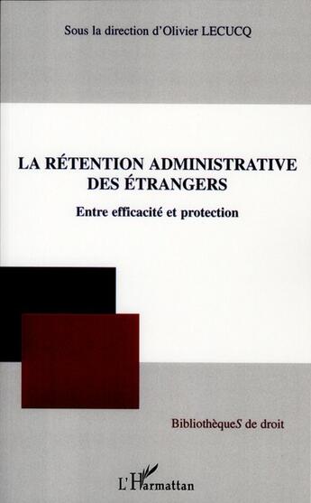 Couverture du livre « La rétention administrative des étrangers ; entre efficacité et protection » de Olivier Lecucq aux éditions L'harmattan