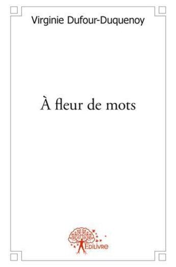 Couverture du livre « A fleur de mots - recueil de textes » de Dufour-Duquenoy V. aux éditions Edilivre