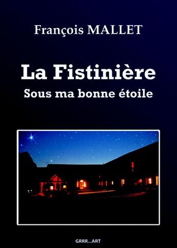 Couverture du livre « La fistinière ; sous ma bonne étoile » de Francois Mallet aux éditions Grrr...art