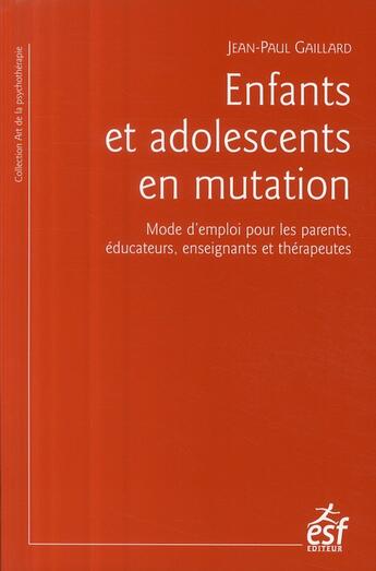 Couverture du livre « Enfants et adolescents en mutation ; mode d'emploi pour les parents ; éducation, enseignants et thérapeutes » de Jean-Paul Gaillard aux éditions Esf